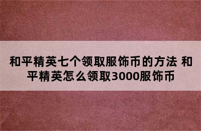 和平精英七个领取服饰币的方法 和平精英怎么领取3000服饰币